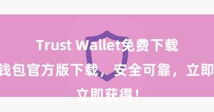 Trust Wallet免费下载 信任钱包官方版下载，安全可靠，立即获得！