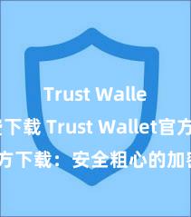 Trust Wallet免费下载 Trust Wallet官方下载：安全粗心的加密货币钱包