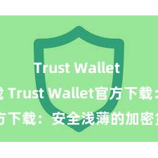 Trust Wallet apk下载 Trust Wallet官方下载：安全浅薄的加密货币钱包