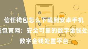 信任钱包怎么下载到安卓手机 信任钱包官网：安全可靠的数字金钱处置平台