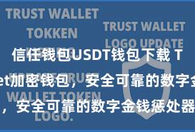 信任钱包USDT钱包下载 Trust Wallet加密钱包，安全可靠的数字金钱惩处器具