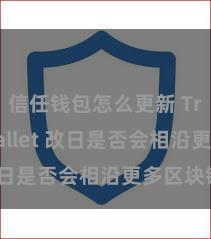 信任钱包怎么更新 Trust Wallet 改日是否会相沿更多区块链？