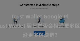 Trust Wallet Google Play Trust Wallet 翌日是否会相沿更多区块链？