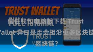 信任钱包电脑版下载 Trust Wallet 异日是否会相沿更多区块链？