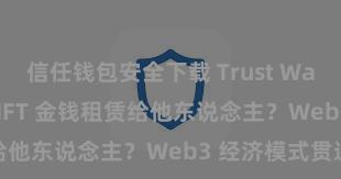 信任钱包安全下载 Trust Wallet 怎样将 NFT 金钱租赁给他东说念主？Web3 经济模式贯通