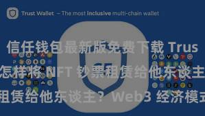 信任钱包最新版免费下载 Trust Wallet 怎样将 NFT 钞票租赁给他东谈主？Web3 经济模式瓦解