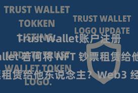 Trust Wallet账户注册 Trust Wallet 若何将 NFT 钞票租赁给他东说念主？Web3 经济模式主张